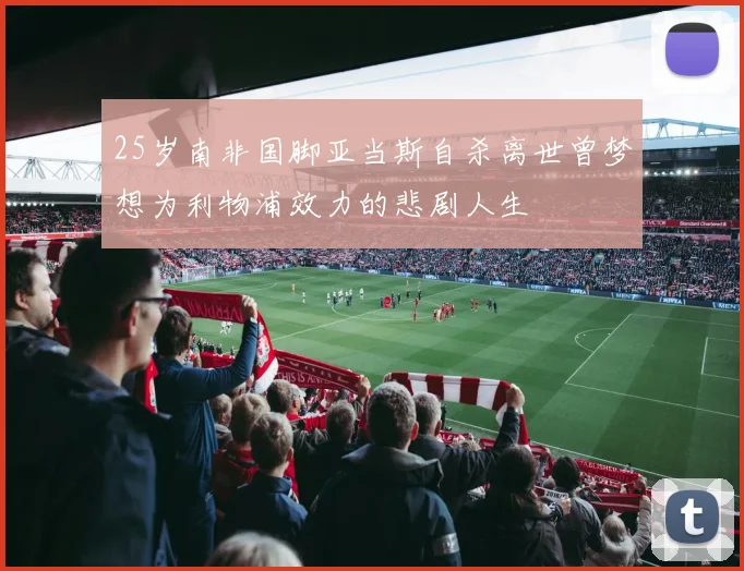 25岁南非国脚亚当斯自杀离世曾梦想为利物浦效力的悲剧人生