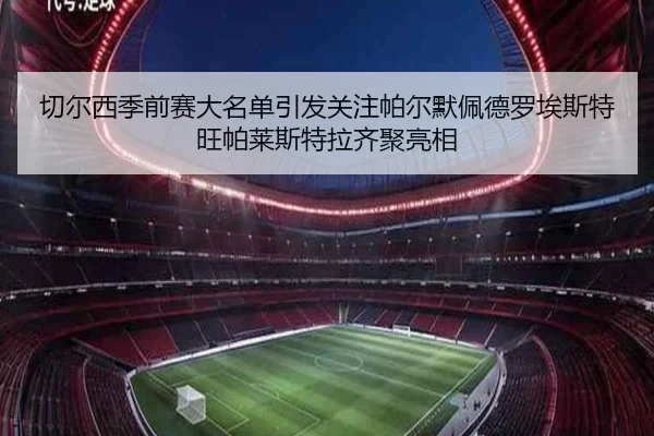 切尔西季前赛大名单引发关注帕尔默佩德罗埃斯特旺帕莱斯特拉齐聚亮相
