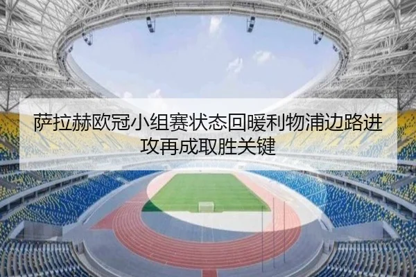 萨拉赫欧冠小组赛状态回暖利物浦边路进攻再成取胜关键